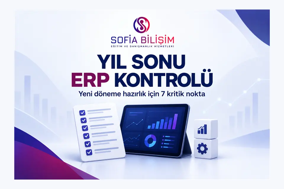 Sofia Bilişim yıl sonu ERP kontrolü: stok, finans ve raporlama için 7 kritik nokta